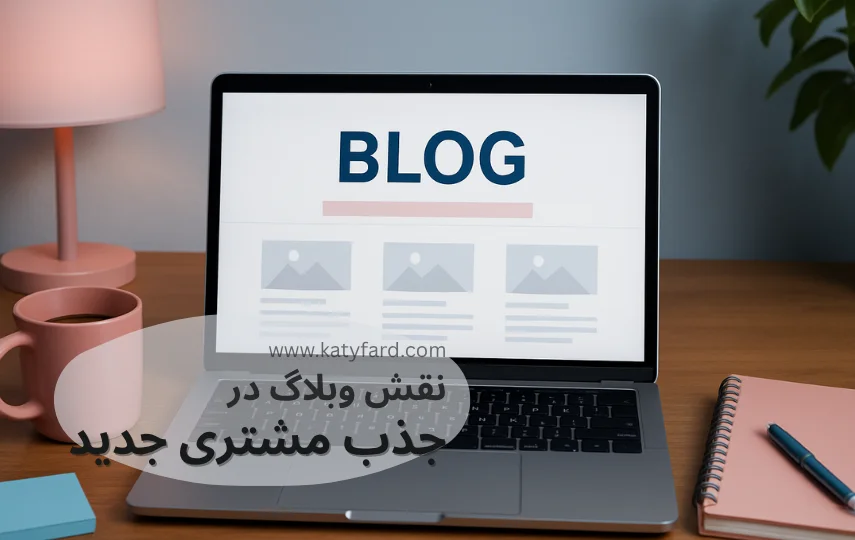نقش وبلاگ در جذب مشتری جدید در طراحی وبسایت کتی فرد