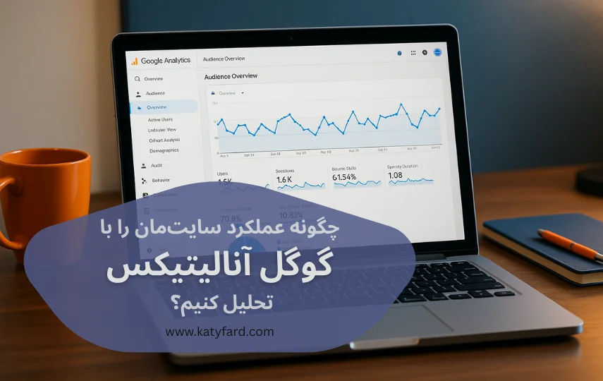 چگونه عملکرد سایت‌مان را با گوگل آنالیتیکس تحلیل کنیم؟ در سایت طراح وبسایت کتی فرد